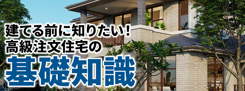 建てる前に知りたい！高級注文住宅の基礎知識